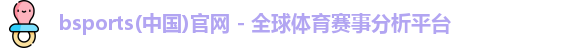 bsports(中国)官网 - 全球体育赛事分析平台